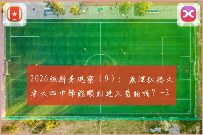 2026级新秀观察（9）：康涅狄格大学大四中锋能顺利进入首轮吗？