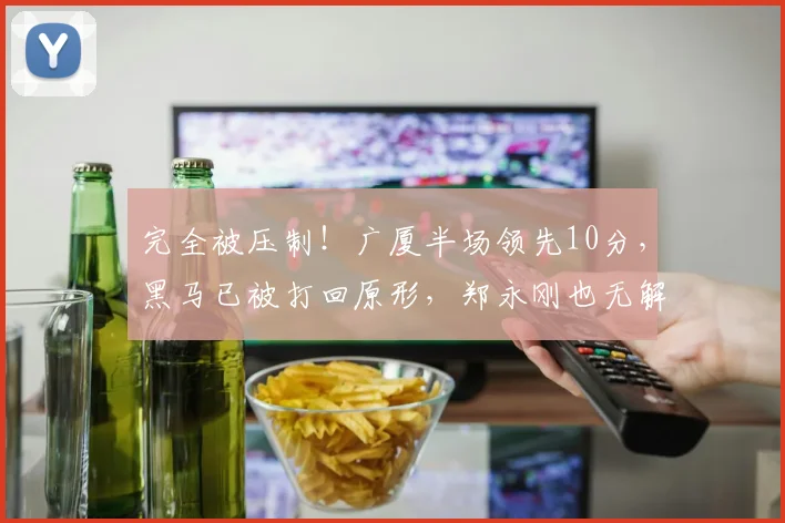 完全被压制！广厦半场领先10分，黑马已被打回原形，郑永刚也无解
