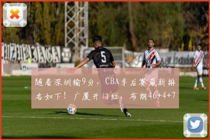 随着深圳输9分，CBA季后赛最新排名如下！广厦开门红，布朗46+4+7