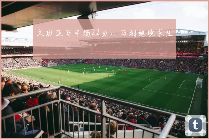 文班亚马半场22分，马刺绝境求生