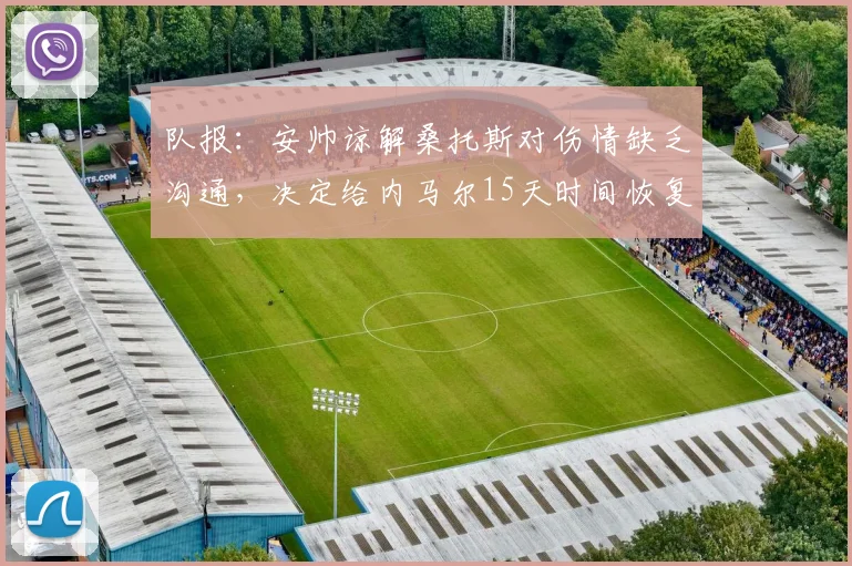 队报：安帅谅解桑托斯对伤情缺乏沟通，决定给内马尔15天时间恢复