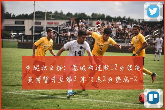 中超积分榜：蓉城两连败12分领跑 英博暂升至第2 津门虎2分垫底