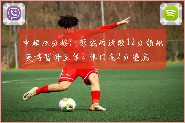 中超积分榜：蓉城两连败12分领跑 英博暂升至第2 津门虎2分垫底