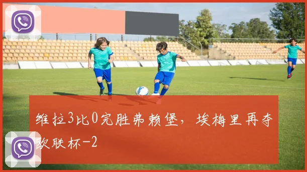 维拉3比0完胜弗赖堡，埃梅里再夺欧联杯