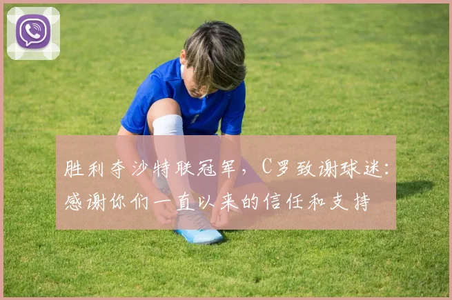 胜利夺沙特联冠军，C罗致谢球迷：感谢你们一直以来的信任和支持