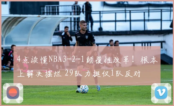 4点读懂NBA3-2-1颠覆性改革！根本上解决摆烂 29队力挺仅1队反对