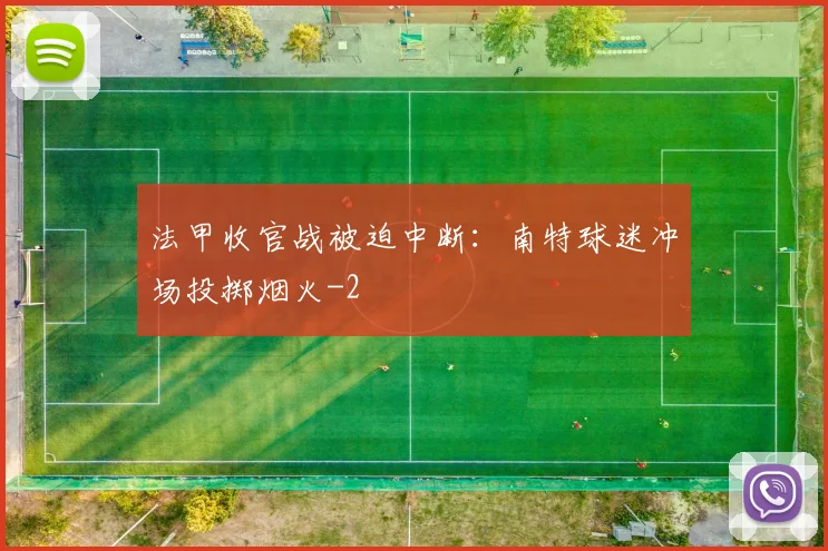 法甲收官战被迫中断：南特球迷冲场投掷烟火