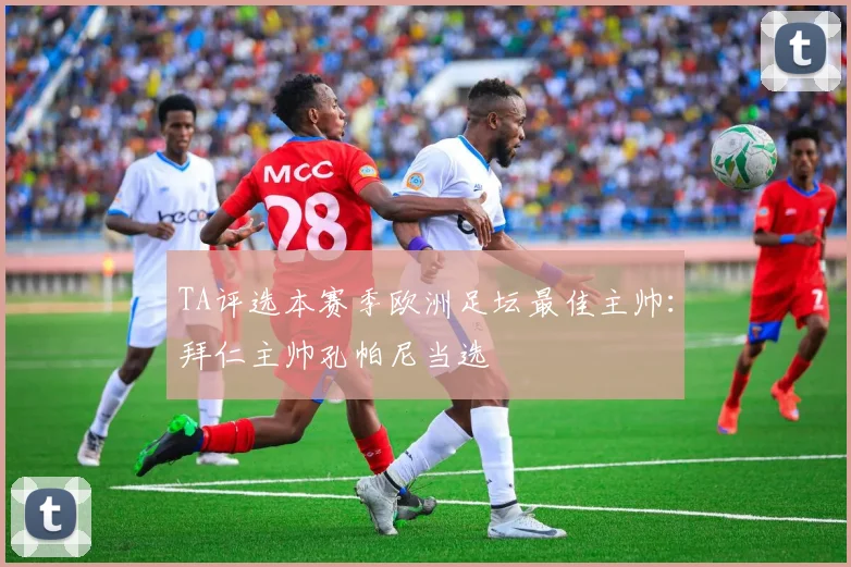 TA评选本赛季欧洲足坛最佳主帅：拜仁主帅孔帕尼当选