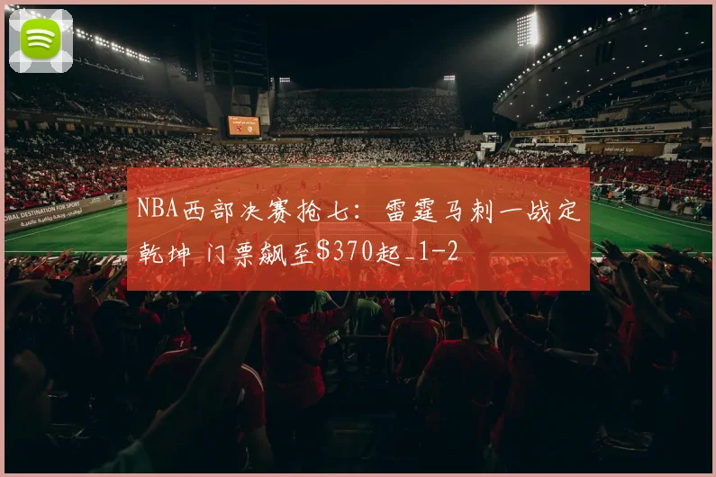 NBA西部决赛抢七：雷霆马刺一战定乾坤 门票飙至0起_1