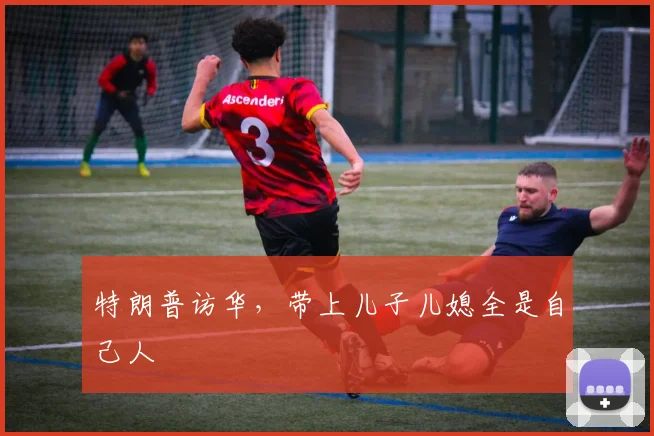 特朗普访华，带上儿子儿媳全是自己人