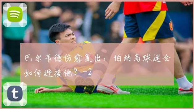 巴尔韦德伤愈复出，伯纳乌球迷会如何迎接他？