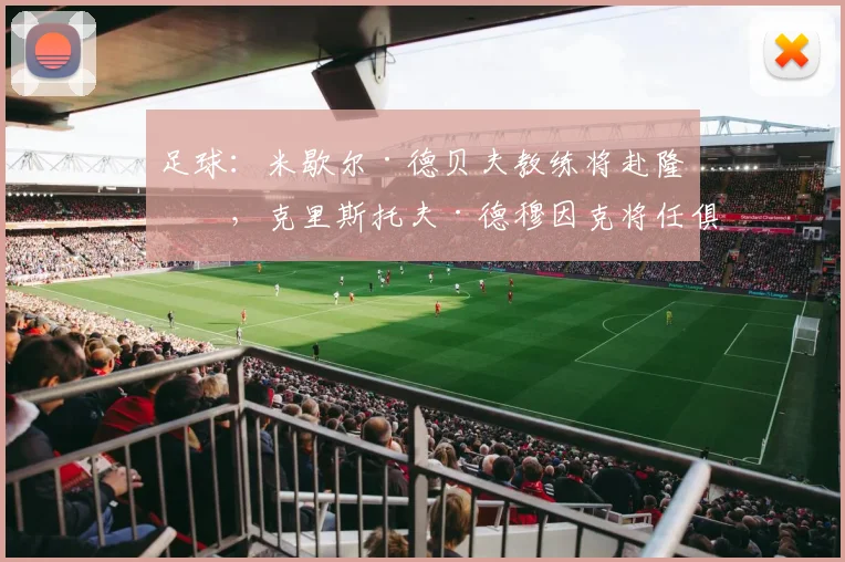足球：米歇尔·德贝夫教练将赴隆戈，克里斯托夫·德穆因克将任俱乐部主席