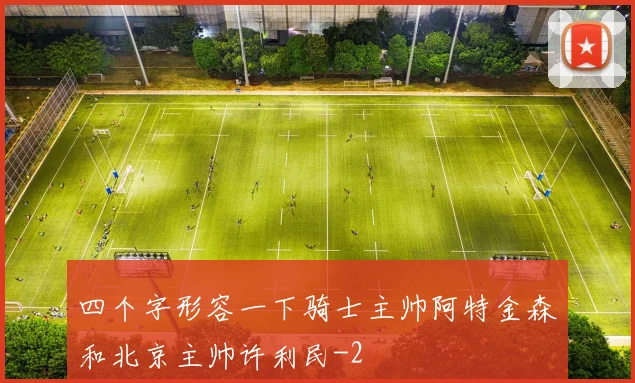 四个字形容一下骑士主帅阿特金森和北京主帅许利民