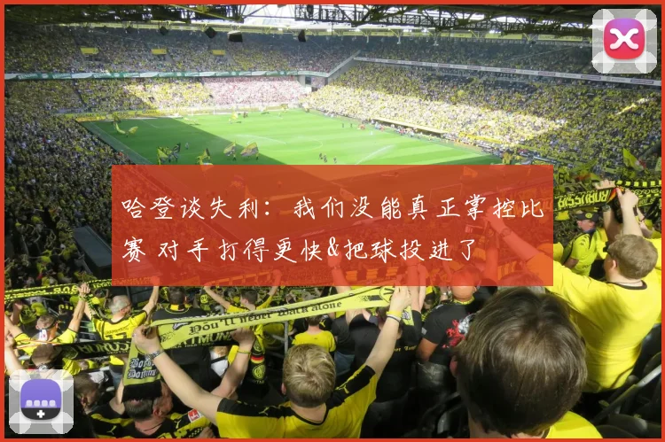 哈登谈失利：我们没能真正掌控比赛 对手打得更快&把球投进了