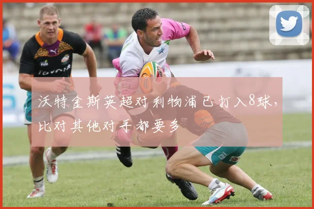 沃特金斯英超对利物浦已打入8球，比对其他对手都要多