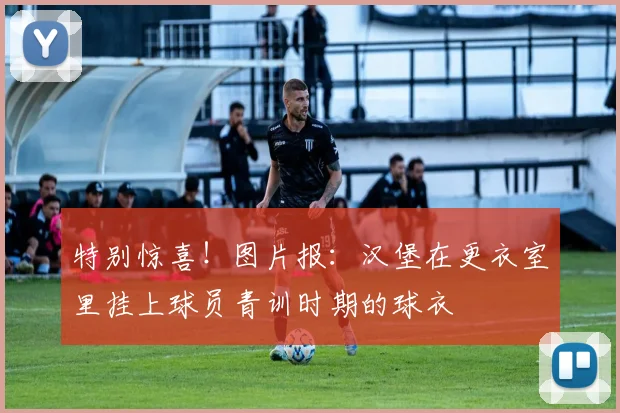 特别惊喜！图片报：汉堡在更衣室里挂上球员青训时期的球衣