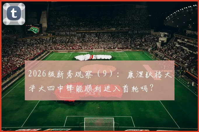 2026级新秀观察（9）：康涅狄格大学大四中锋能顺利进入首轮吗？