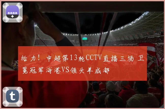 给力！中超第13轮CCTV直播三场 卫冕冠军海港VS领头羊成都