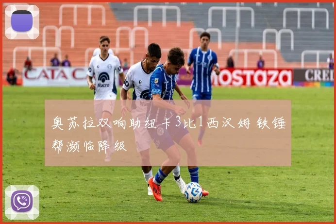 奥苏拉双响助纽卡3比1西汉姆 铁锤帮濒临降级